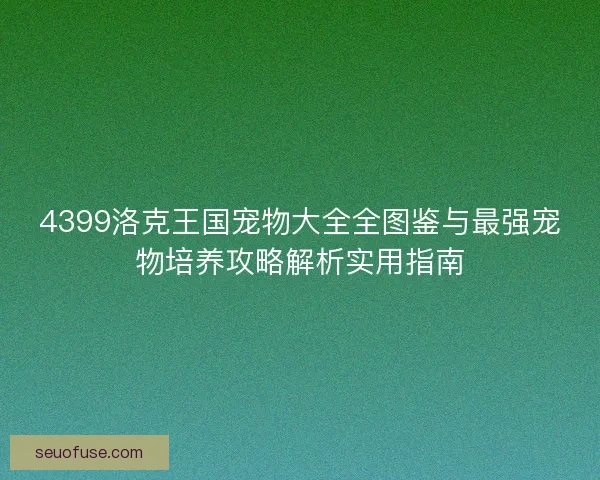 4399洛克王国宠物大全全图鉴与最强宠物培养攻略解析实用指南