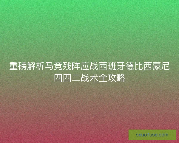 重磅解析马竞残阵应战西班牙德比西蒙尼四四二战术全攻略