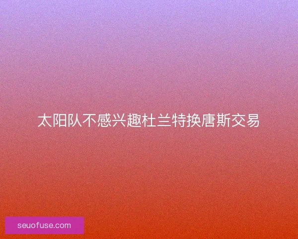 太阳队不感兴趣杜兰特换唐斯交易