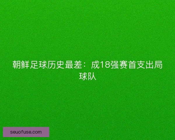 朝鲜足球历史最差：成18强赛首支出局球队