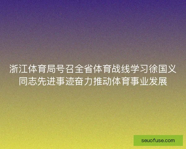 浙江体育局号召全省体育战线学习徐国义同志先进事迹奋力推动体育事业发展
