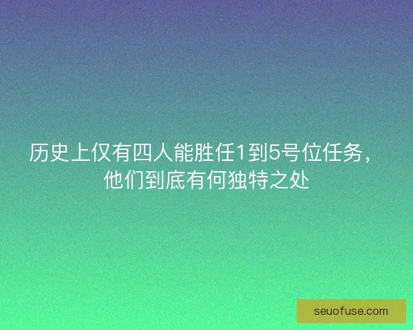 历史上仅有四人能胜任1到5号位任务，他们到底有何独特之处