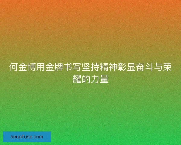 何金博用金牌书写坚持精神彰显奋斗与荣耀的力量