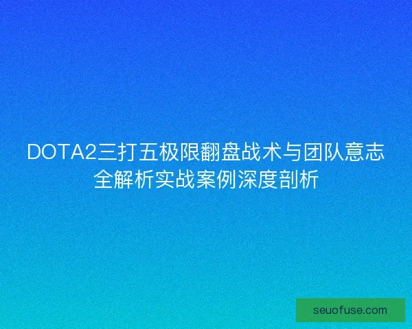 DOTA2三打五极限翻盘战术与团队意志全解析实战案例深度剖析 DOTA2三打五极限翻盘战术与团队意志全解析实战案例深度剖析