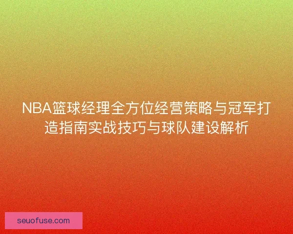 NBA篮球经理全方位经营策略与冠军打造指南实战技巧与球队建设解析