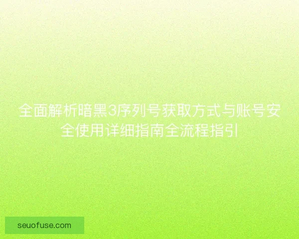 全面解析暗黑3序列号获取方式与账号安全使用详细指南全流程指引