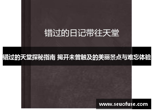 错过的天堂探秘指南 揭开未曾触及的美丽景点与难忘体验