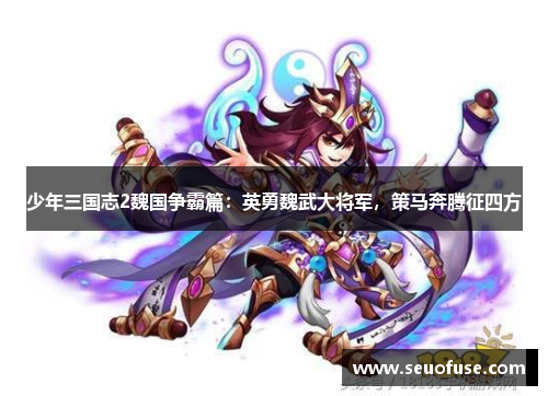 少年三国志2魏国争霸篇：英勇魏武大将军，策马奔腾征四方